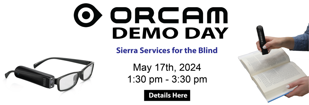 OrCam Demo Day Sierra Services for the Blind May 17th 2024 1:30pm to 3:30pm. Pair of glasses with OrCam MyEye. Hand holding OrCam Read with a book.